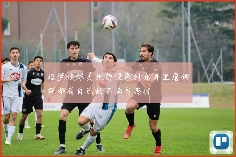 追梦谈球员抱怨现象科尔库里詹姆斯都有自己的不满与期待