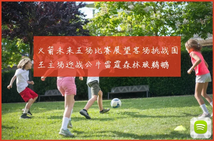 火箭未来五场比赛展望客场挑战国王主场迎战公牛雷霆森林狼鹈鹕