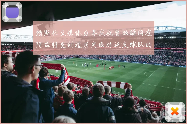 赖斯社交媒体分享庆祝晋级瞬间在阿兹特克创造历史我对这支球队的热爱无以言表