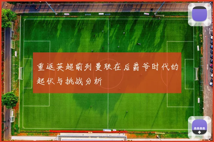 重返英超前列曼联在后爵爷时代的起伏与挑战分析