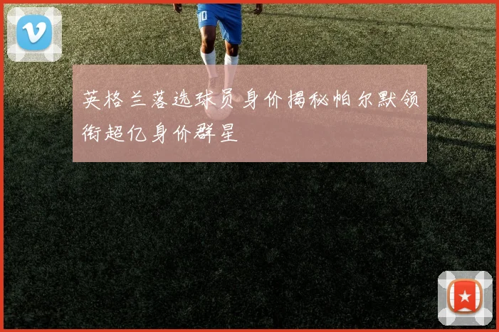 英格兰落选球员身价揭秘帕尔默领衔超亿身价群星