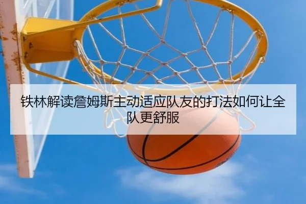 铁林解读詹姆斯主动适应队友的打法如何让全队更舒服